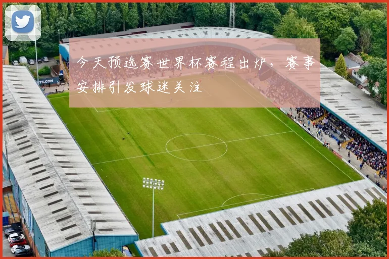 今天预选赛世界杯赛程出炉，赛事安排引发球迷关注