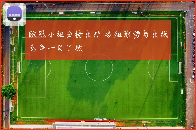 欧冠小组分榜出炉 各组形势与出线竞争一目了然