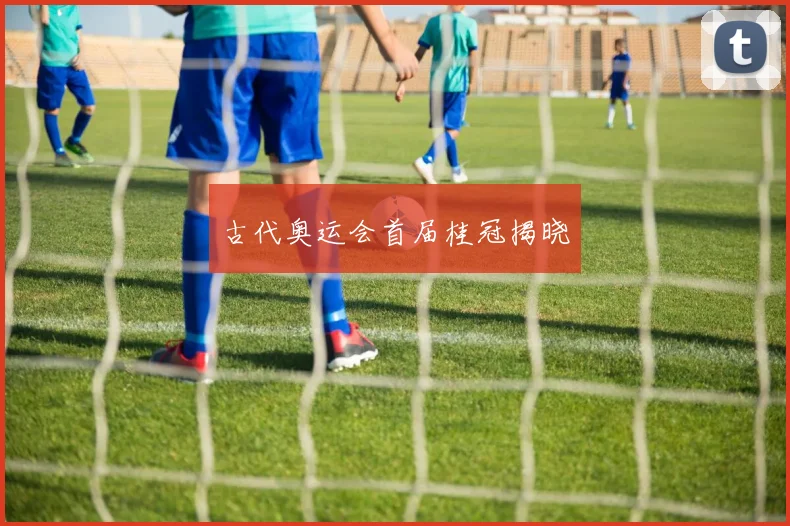 古代奥运会首届桂冠揭晓