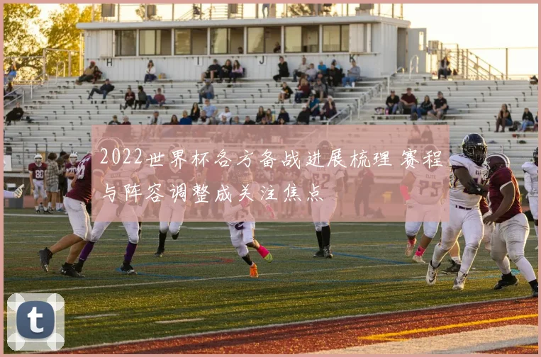 2022世界杯各方备战进展梳理 赛程与阵容调整成关注焦点