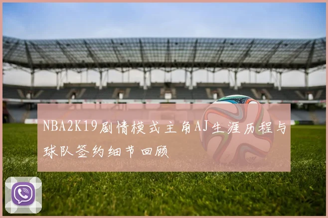 NBA2K19剧情模式主角AJ生涯历程与球队签约细节回顾