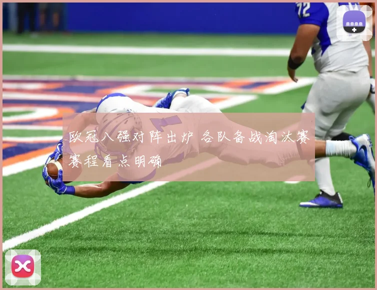 欧冠八强对阵出炉 各队备战淘汰赛赛程看点明确