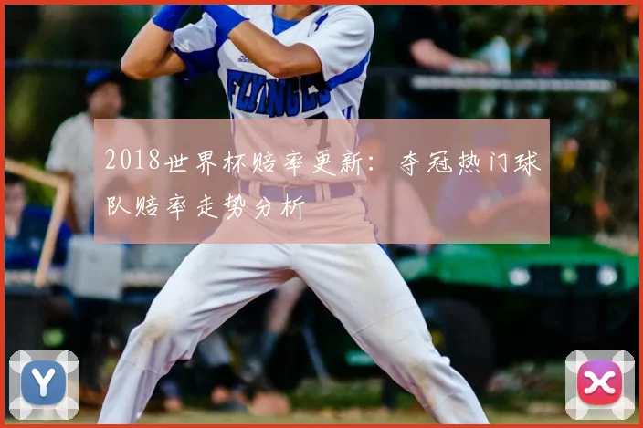 2018世界杯赔率更新：夺冠热门球队赔率走势分析