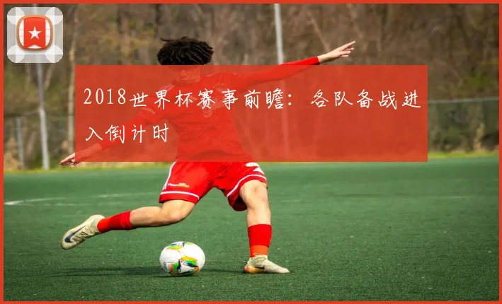 2018世界杯赛事前瞻:各队备战进入倒计时