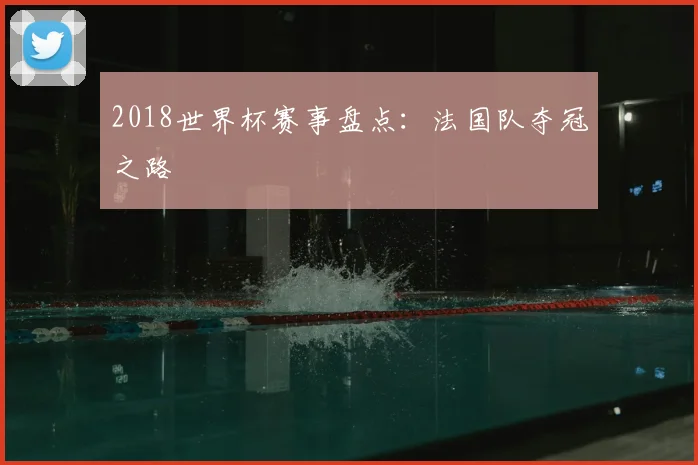 2018世界杯赛事盘点:法国队夺冠之路