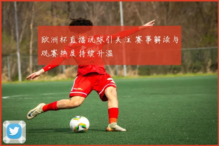 欧洲杯直播说球引关注 赛事解读与观赛热度持续升温