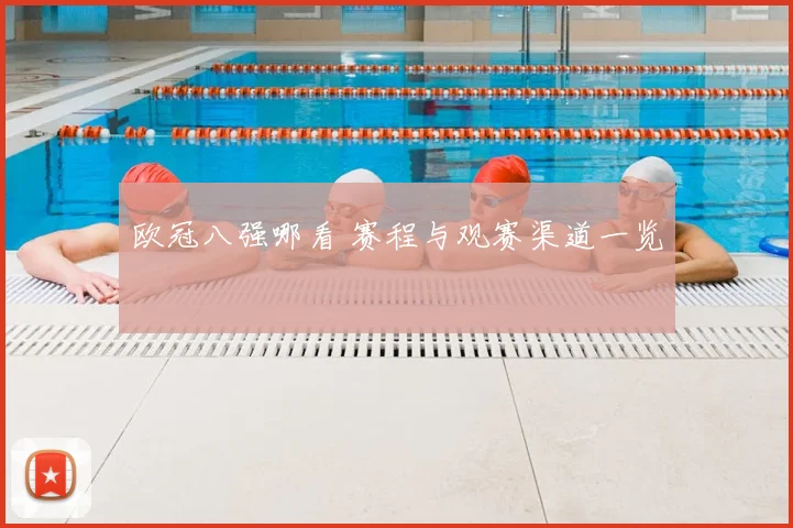 欧冠八强哪看 赛程与观赛渠道一览