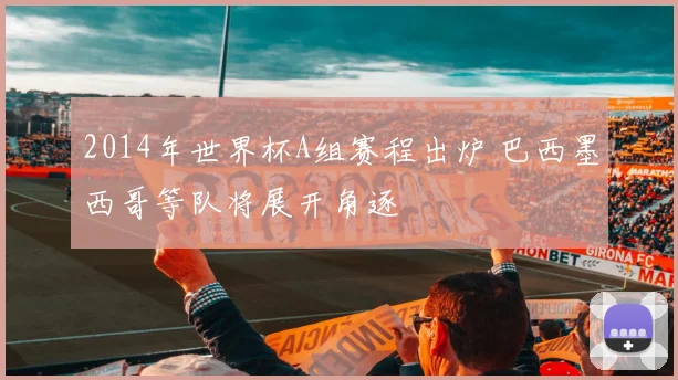 2014年世界杯A组赛程出炉 巴西墨西哥等队将展开角逐