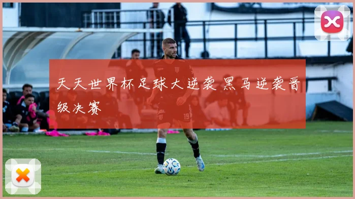 天天世界杯足球大逆袭 黑马逆袭晋级决赛
