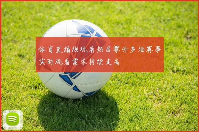 体育直播线观看热度攀升多场赛事实时观看需求持续走高