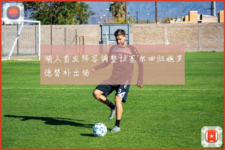 湖人首发阵容调整拉塞尔回归施罗德替补出场