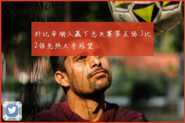 科比率湖人赢下总决赛第五场 3比2领先热火夺冠望