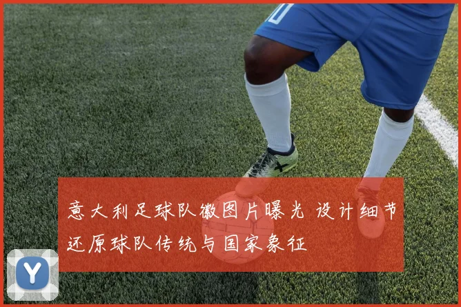 意大利足球队徽图片曝光 设计细节还原球队传统与国家象征
