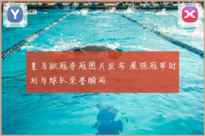 皇马欧冠夺冠图片发布 展现冠军时刻与球队荣誉瞬间