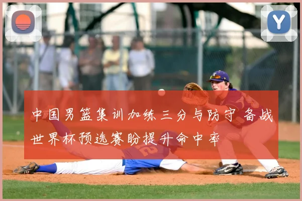 中国男篮集训加练三分与防守 备战世界杯预选赛盼提升命中率