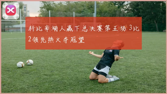 科比率湖人赢下总决赛第五场 3比2领先热火夺冠望