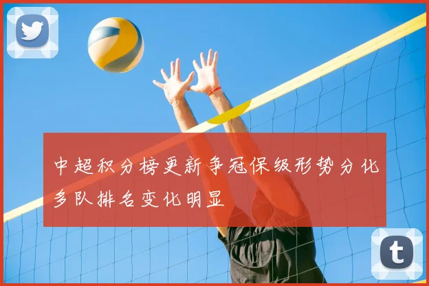 中超积分榜更新争冠保级形势分化多队排名变化明显