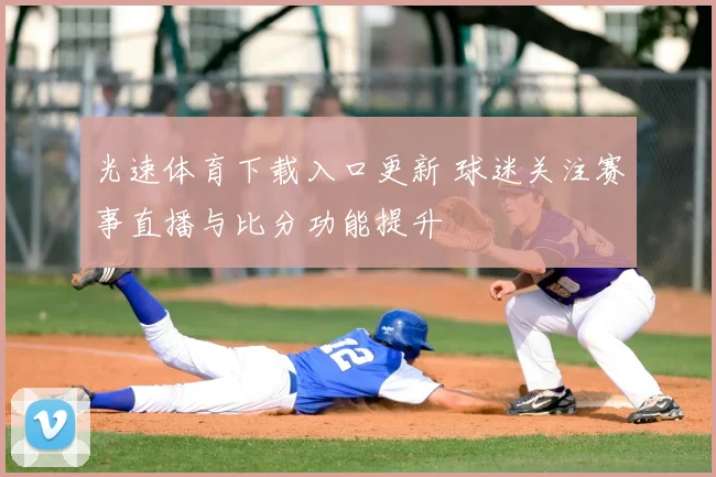 光速体育下载入口更新 球迷关注赛事直播与比分功能提升