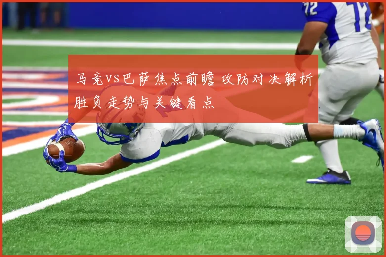马竞vs巴萨焦点前瞻 攻防对决解析胜负走势与关键看点