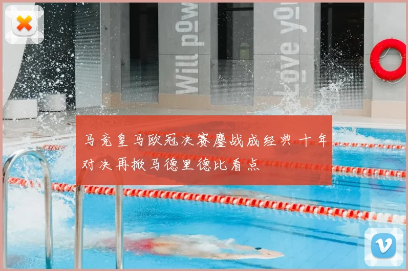 马竞皇马欧冠决赛鏖战成经典 十年对决再掀马德里德比看点