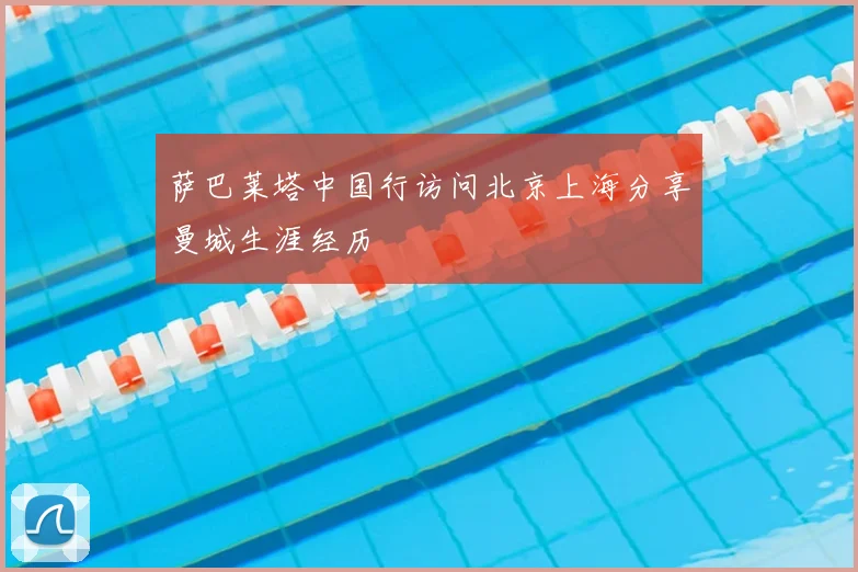 萨巴莱塔中国行访问北京上海分享曼城生涯经历