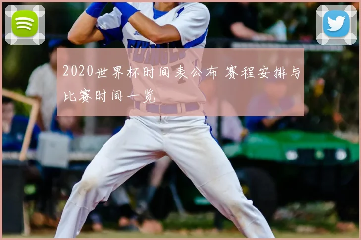 2020世界杯时间表公布 赛程安排与比赛时间一览