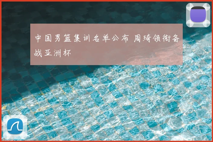 中国男篮集训名单公布 周琦领衔备战亚洲杯