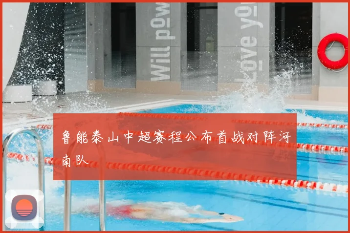 鲁能泰山中超赛程公布首战对阵河南队