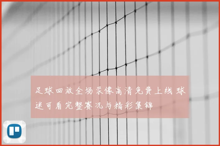 足球回放全场录像高清免费上线 球迷可看完整赛况与精彩集锦