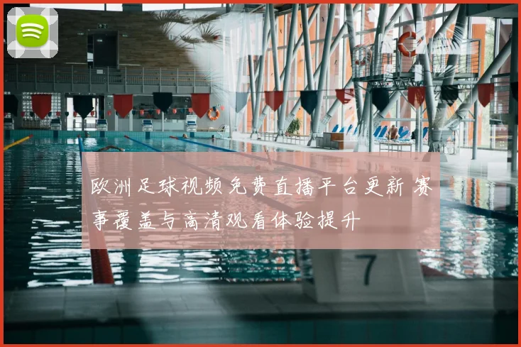 欧洲足球视频免费直播平台更新 赛事覆盖与高清观看体验提升