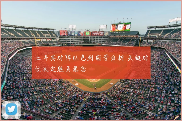 土耳其对阵以色列前景分析 关键对位决定胜负悬念