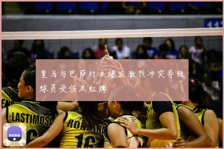 皇马与巴萨对决爆发激烈冲突导致球员受伤及红牌