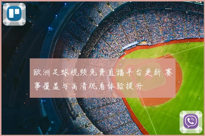 欧洲足球视频免费直播平台更新 赛事覆盖与高清观看体验提升