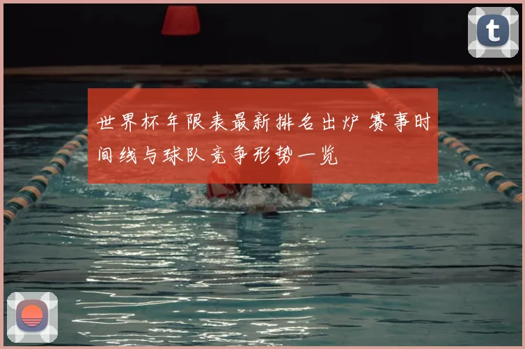 世界杯年限表最新排名出炉 赛事时间线与球队竞争形势一览