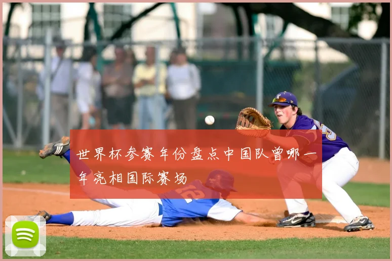世界杯参赛年份盘点中国队曾哪一年亮相国际赛场