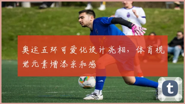 奥运五环可爱化设计亮相,体育视觉元素增添亲和感