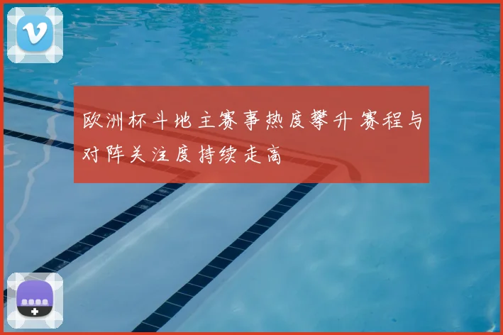 欧洲杯斗地主赛事热度攀升 赛程与对阵关注度持续走高