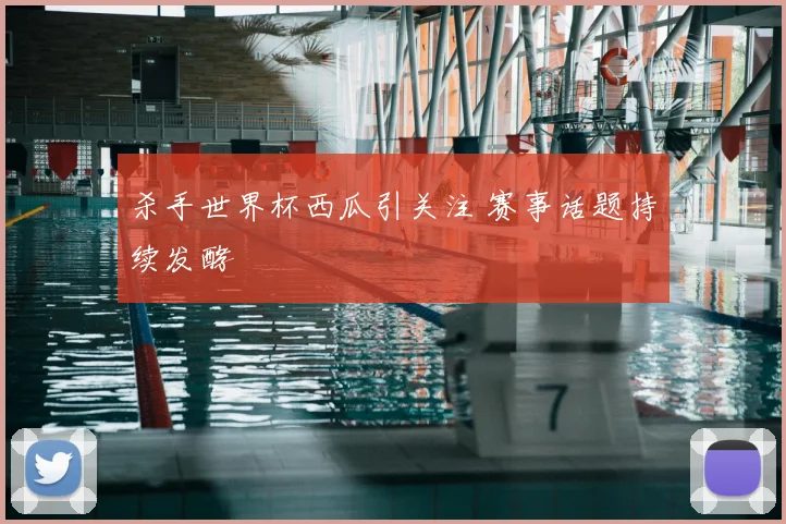 杀手世界杯西瓜引关注 赛事话题持续发酵
