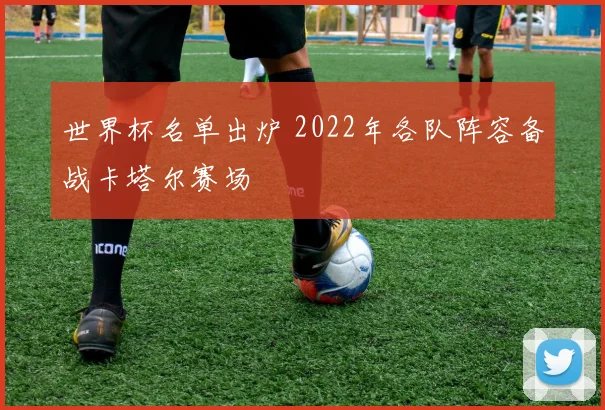 世界杯名单出炉 2022年各队阵容备战卡塔尔赛场