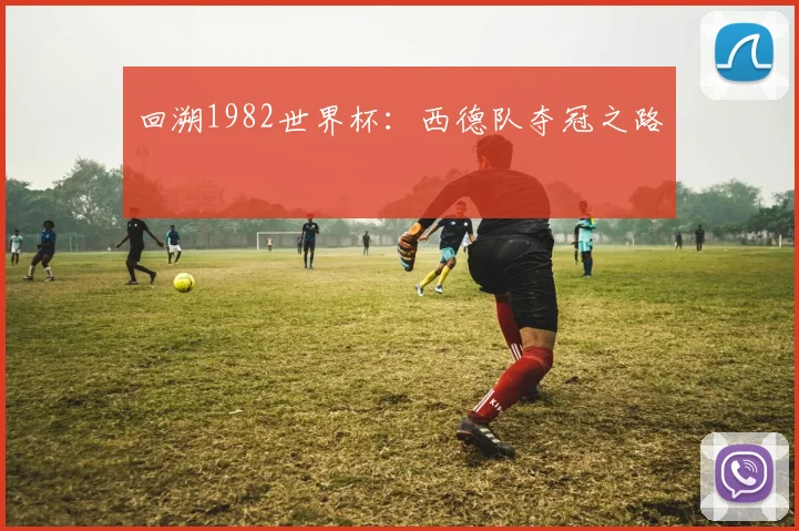 回溯1982世界杯:西德队夺冠之路