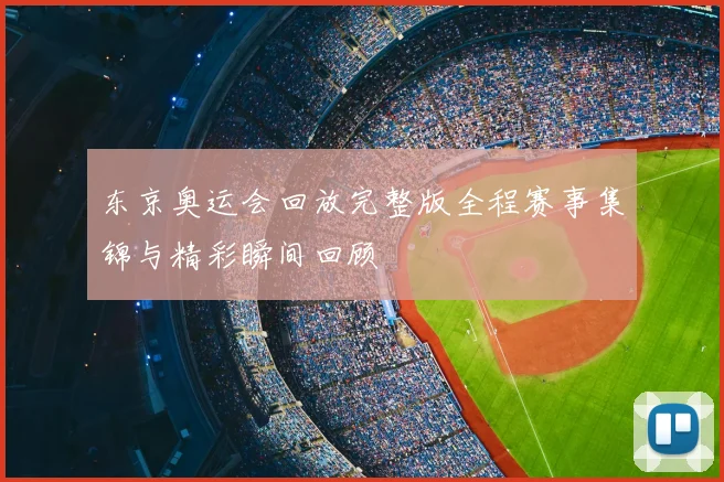 东京奥运会回放完整版全程赛事集锦与精彩瞬间回顾