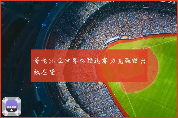 哥伦比亚世界杯预选赛力克强敌出线在望