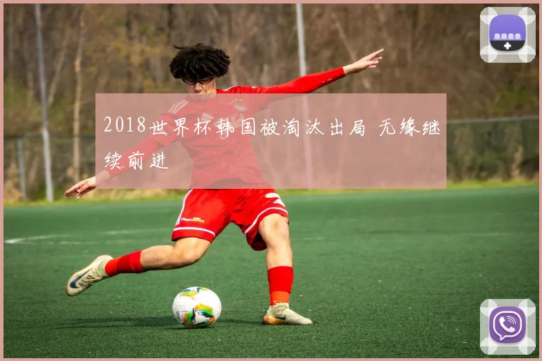 2018世界杯韩国被淘汰出局 无缘继续前进