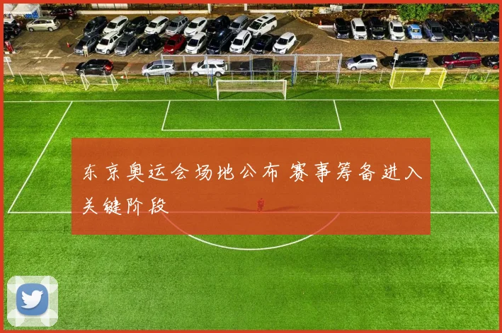 东京奥运会场地公布 赛事筹备进入关键阶段