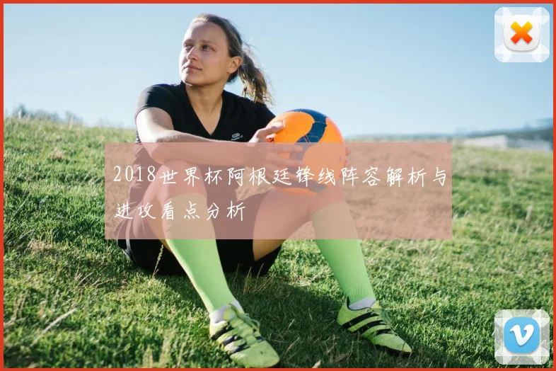 2018世界杯阿根廷锋线阵容解析与进攻看点分析