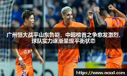 广州恒大战平山东鲁能，中超榜首之争愈发激烈，球队实力逐渐呈现平衡状态