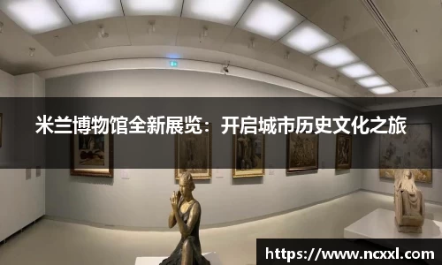 米兰博物馆全新展览：开启城市历史文化之旅