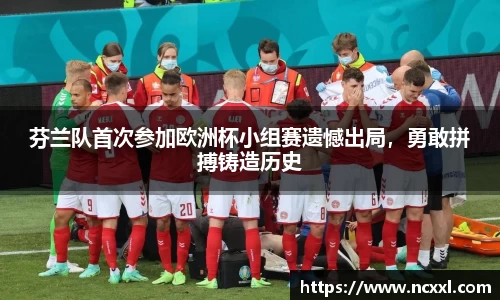 芬兰队首次参加欧洲杯小组赛遗憾出局，勇敢拼搏铸造历史