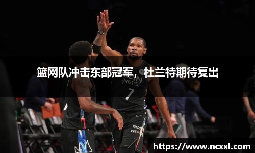 篮网队冲击东部冠军，杜兰特期待复出