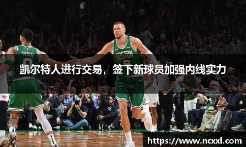 凯尔特人进行交易，签下新球员加强内线实力